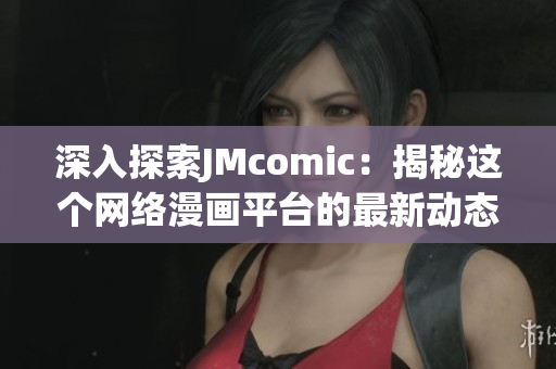 深入探索JMcomic：揭秘这个网络漫画平台的最新动态