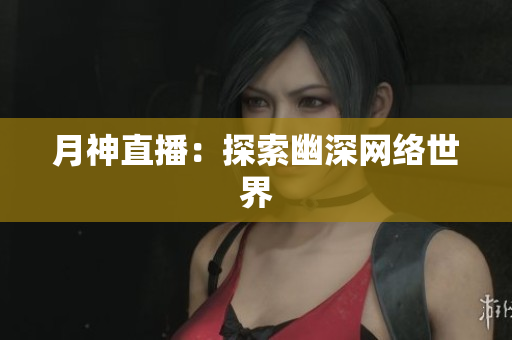 月神直播：探索幽深网络世界