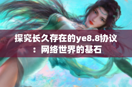 探究长久存在的ye8.8协议：网络世界的基石