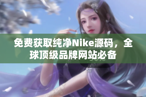 免费获取纯净Nike源码，全球顶级品牌网站必备