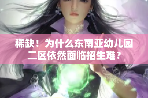 稀缺！为什么东南亚幼儿园二区依然面临招生难？