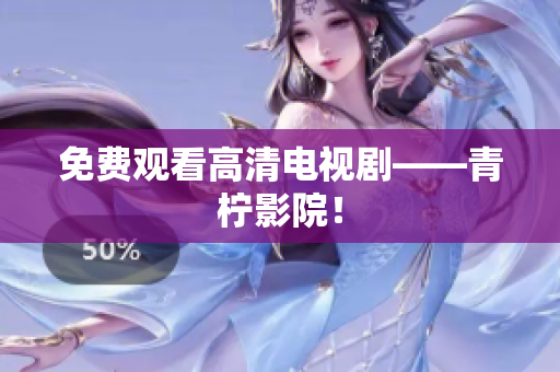 免费观看高清电视剧——青柠影院！
