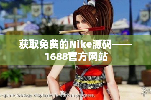 获取免费的Nike源码——1688官方网站