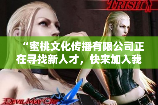 “蜜桃文化传播有限公司正在寻找新人才，快来加入我们吧！”
