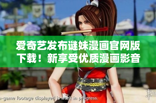 爱奇艺发布谜妹漫画官网版下载！新享受优质漫画影音。
