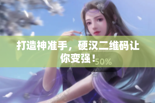 打造神准手，硬汉二维码让你变强！