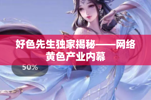 好色先生独家揭秘——网络黄色产业内幕