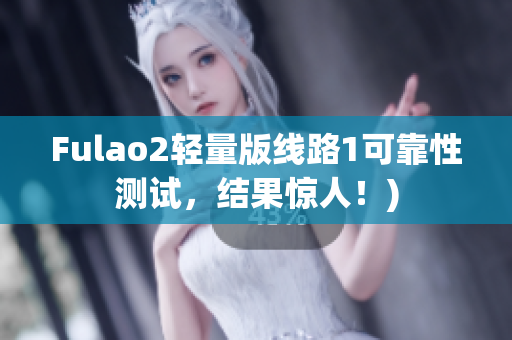 Fulao2轻量版线路1可靠性测试，结果惊人！)
