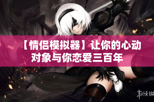 【情侣模拟器】让你的心动对象与你恋爱三百年