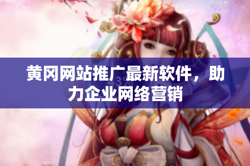 黄冈网站推广最新软件，助力企业网络营销