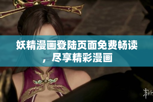 妖精漫画登陆页面免费畅读，尽享精彩漫画