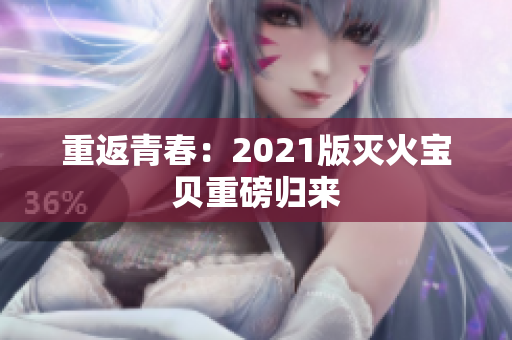 重返青春：2021版灭火宝贝重磅归来