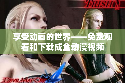 享受动画的世界——免费观看和下载成全动漫视频