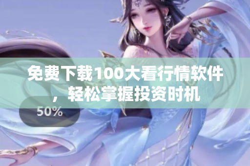 免费下载100大看行情软件，轻松掌握投资时机