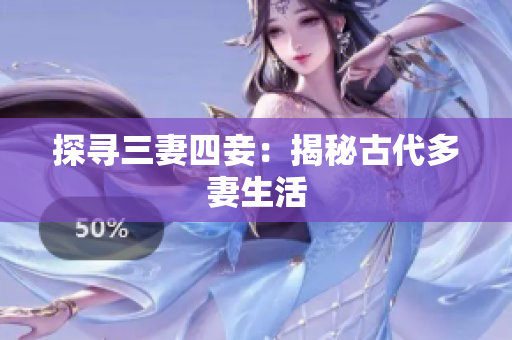 探寻三妻四妾：揭秘古代多妻生活