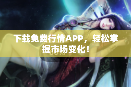 下载免费行情APP，轻松掌握市场变化！