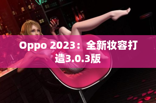 Oppo 2023：全新妆容打造3.0.3版