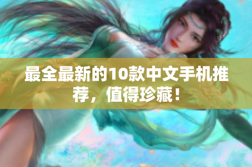 最全最新的10款中文手机推荐，值得珍藏！