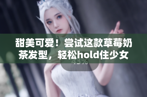 甜美可爱！尝试这款草莓奶茶发型，轻松hold住少女心