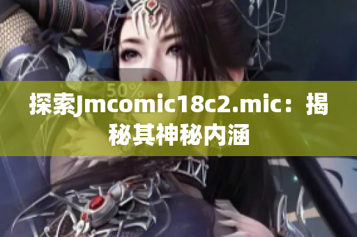 探索Jmcomic18c2.mic：揭秘其神秘内涵