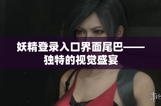 妖精登录入口界面尾巴——独特的视觉盛宴