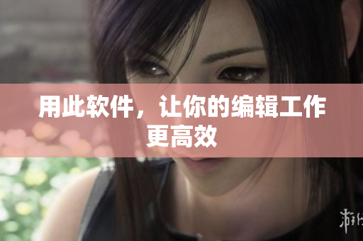 用此软件，让你的编辑工作更高效