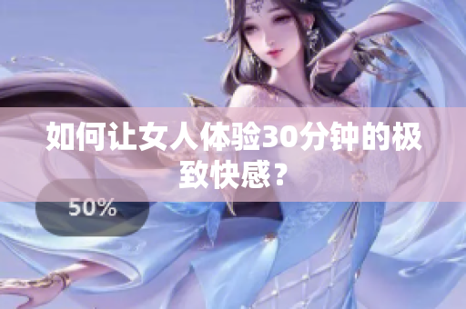 如何让女人体验30分钟的极致快感？