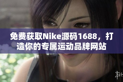 免费获取Nike源码1688，打造你的专属运动品牌网站