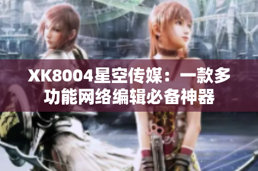 XK8004星空传媒：一款多功能网络编辑必备神器