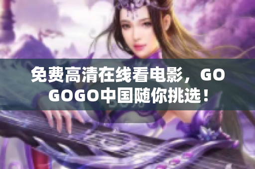 免费高清在线看电影，GOGOGO中国随你挑选！