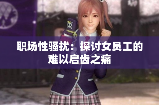 职场性骚扰：探讨女员工的难以启齿之痛
