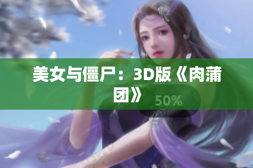 美女与僵尸：3D版《肉蒲团》