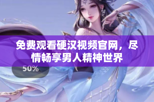 免费观看硬汉视频官网，尽情畅享男人精神世界