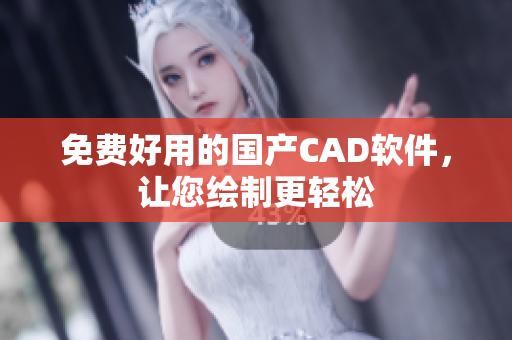 免费好用的国产CAD软件，让您绘制更轻松