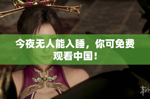 今夜无人能入睡，你可免费观看中国！