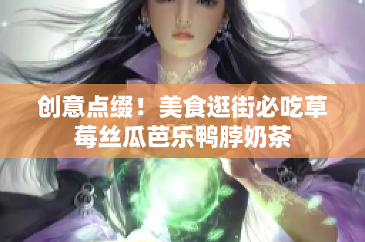 创意点缀！美食逛街必吃草莓丝瓜芭乐鸭脖奶茶