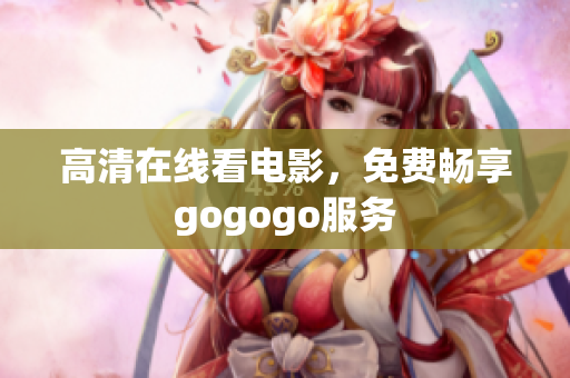 高清在线看电影，免费畅享gogogo服务