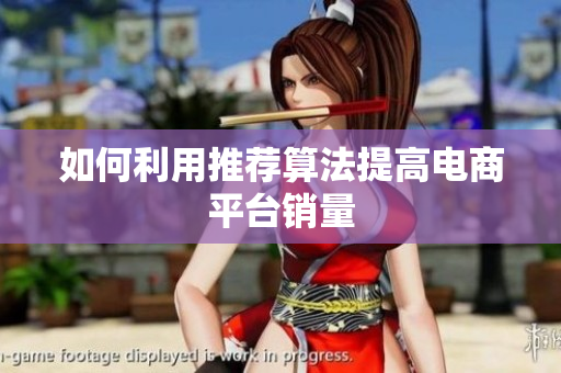 如何利用推荐算法提高电商平台销量