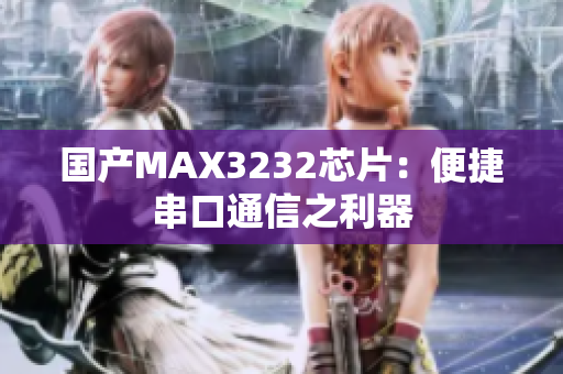 国产MAX3232芯片：便捷串口通信之利器