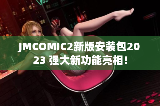 JMCOMIC2新版安装包2023 强大新功能亮相！