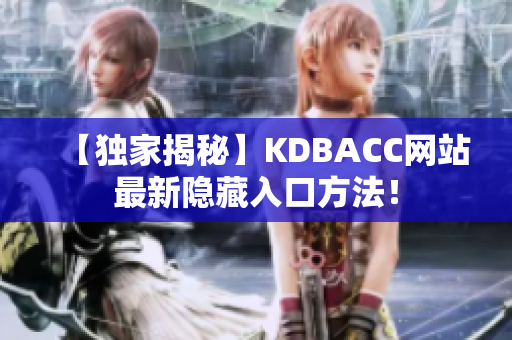 【独家揭秘】KDBACC网站最新隐藏入口方法！