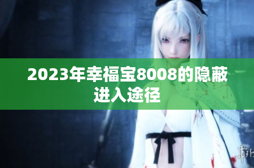2023年幸福宝8008的隐蔽进入途径