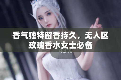 香气独特留香持久，无人区玫瑰香水女士必备