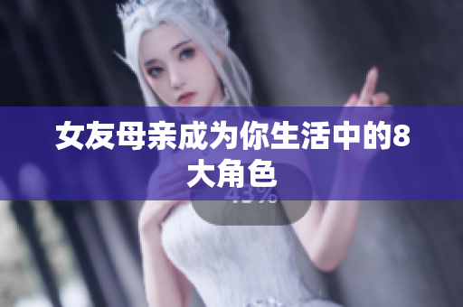 女友母亲成为你生活中的8大角色