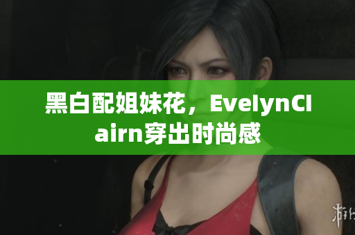 黑白配姐妹花，EveIynCIairn穿出时尚感