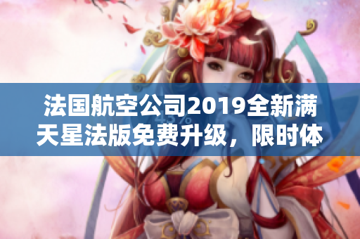 法国航空公司2019全新满天星法版免费升级，限时体验！