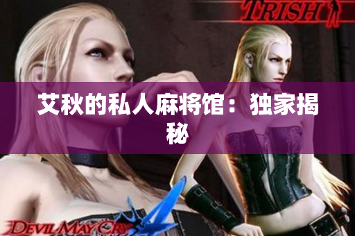 艾秋的私人麻将馆：独家揭秘