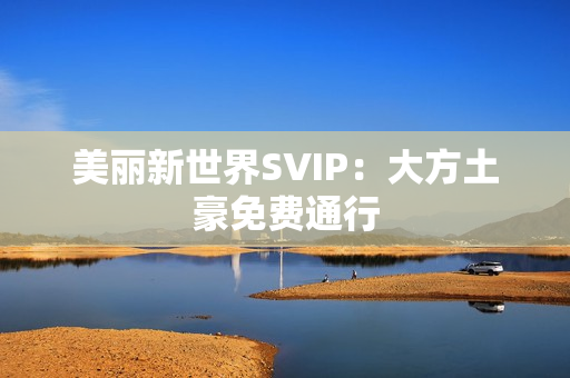 美丽新世界SVIP：大方土豪免费通行