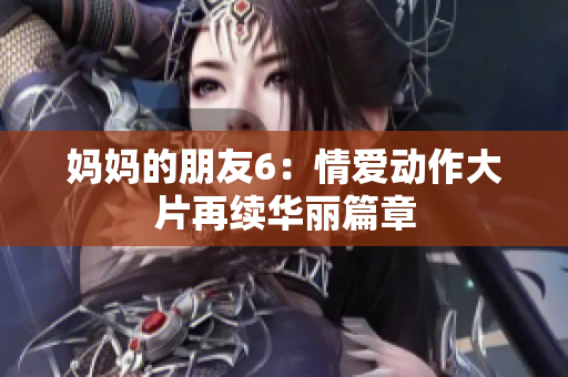 妈妈的朋友6：情爱动作大片再续华丽篇章