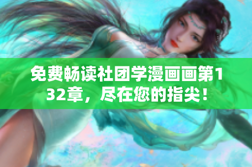 免费畅读社团学漫画画第132章，尽在您的指尖！